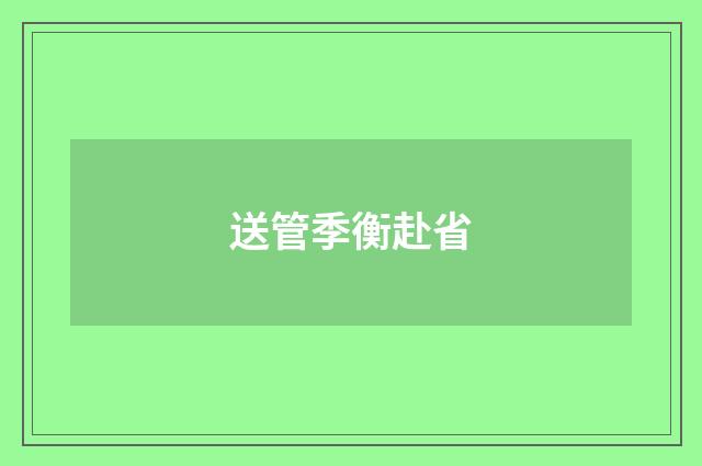 送管季衡赴省