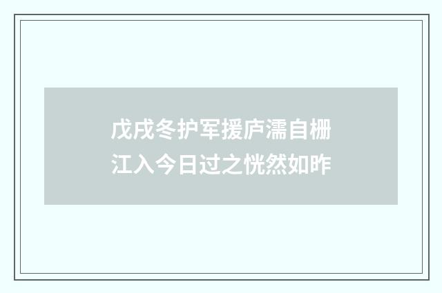 戊戌冬护军援庐濡自栅江入今日过之恍然如昨