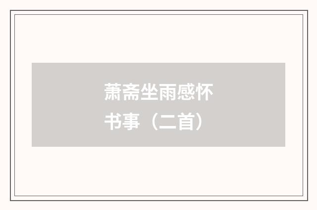 萧斋坐雨感怀书事（二首）