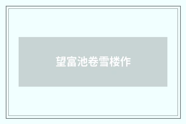 望富池卷雪楼作