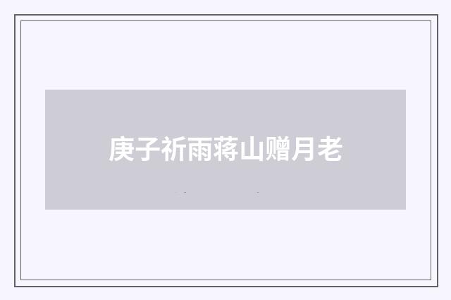 庚子祈雨蒋山赠月老