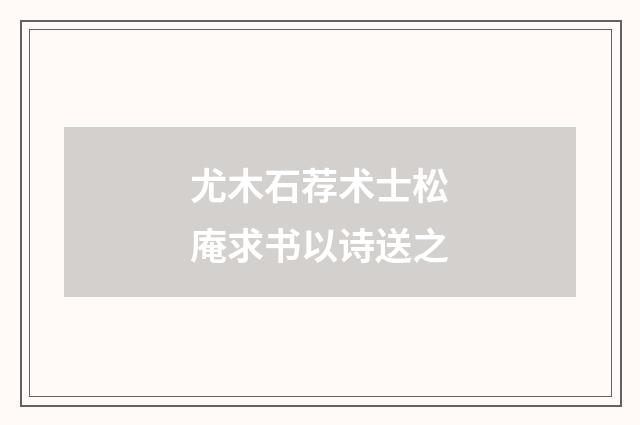 尤木石荐术士松庵求书以诗送之