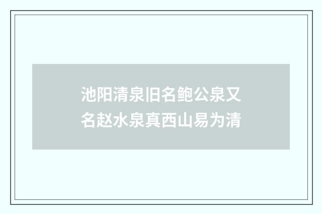 池阳清泉旧名鲍公泉又名赵水泉真西山易为清