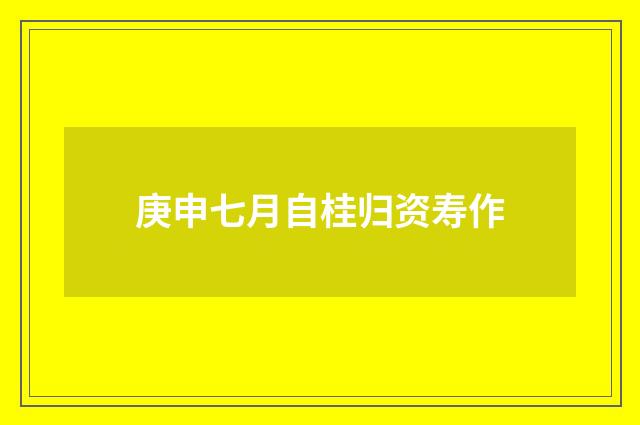 庚申七月自桂归资寿作