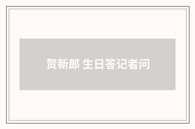 贺新郎 生日答记者问