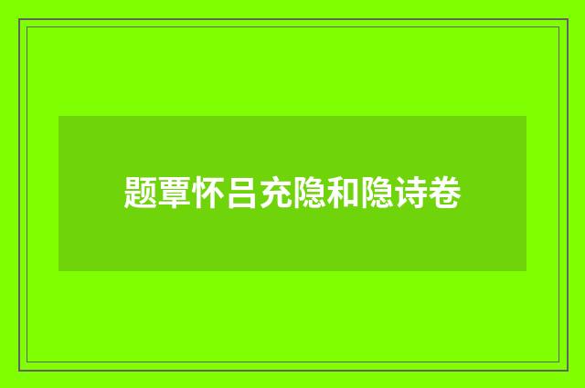 题覃怀吕充隐和隐诗卷