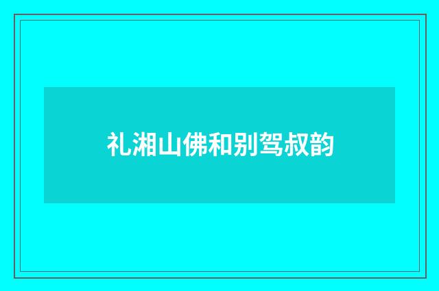 礼湘山佛和别驾叔韵