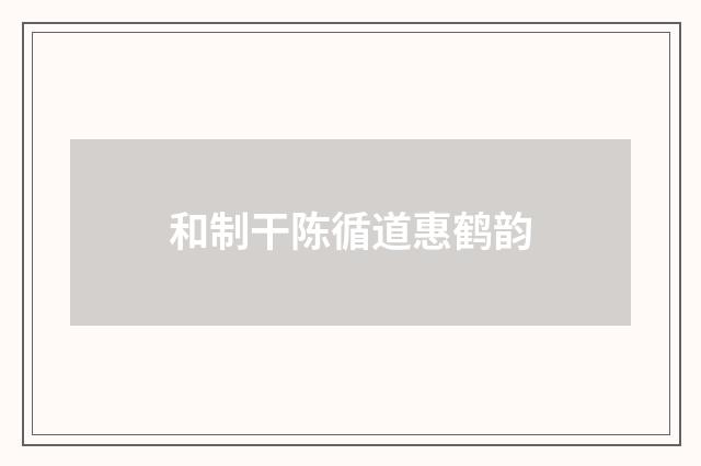 和制干陈循道惠鹤韵