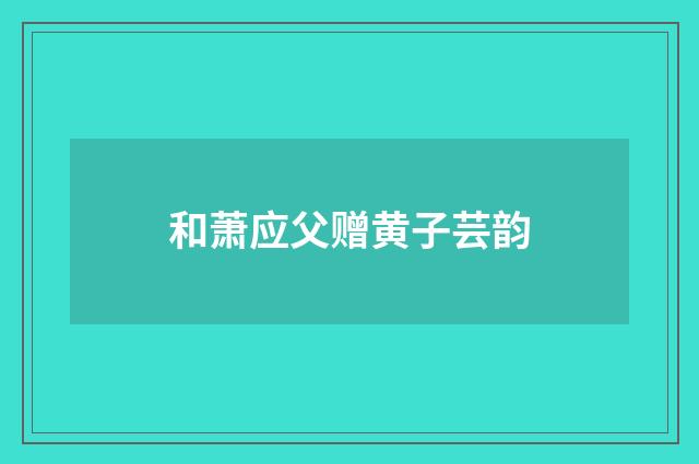 和萧应父赠黄子芸韵
