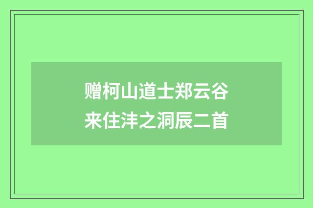 赠柯山道士郑云谷来住沣之洞辰二首
