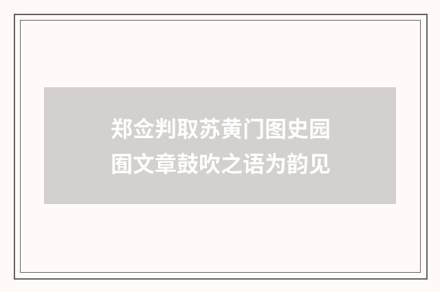郑佥判取苏黄门图史园囿文章鼓吹之语为韵见