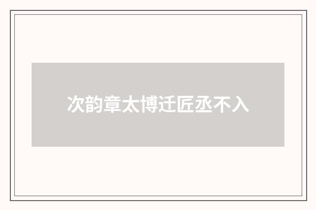 次韵章太博迁匠丞不入