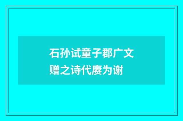 石孙试童子郡广文赠之诗代赓为谢