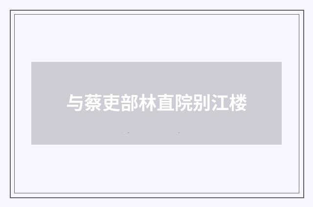 与蔡吏部林直院别江楼