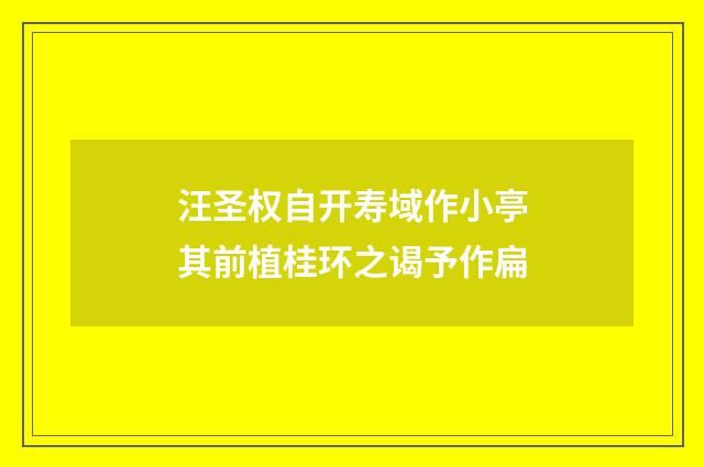 汪圣权自开寿域作小亭其前植桂环之谒予作扁