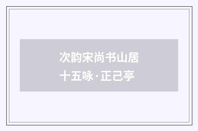 次韵宋尚书山居十五咏·正己亭