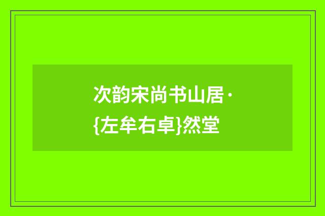 次韵宋尚书山居·{左牟右卓}然堂