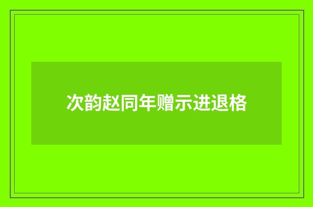 次韵赵同年赠示进退格
