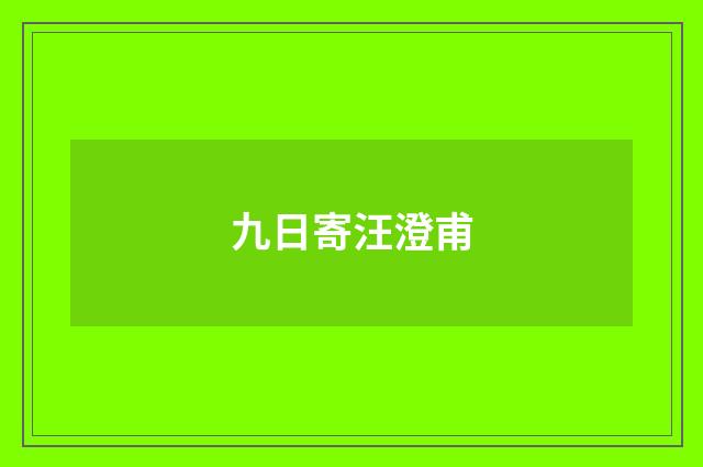 九日寄汪澄甫