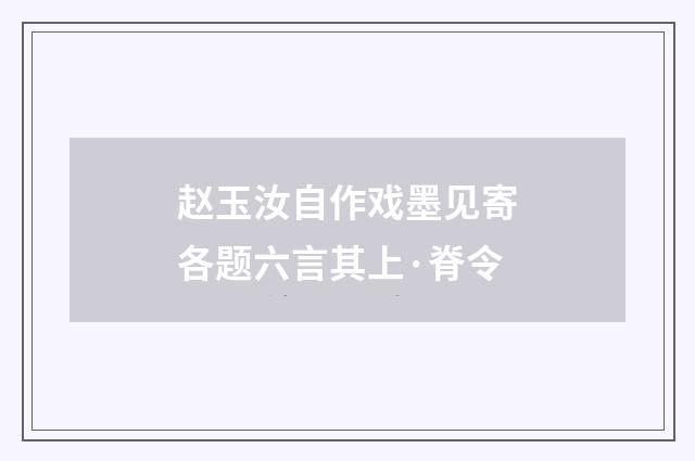 赵玉汝自作戏墨见寄各题六言其上·脊令