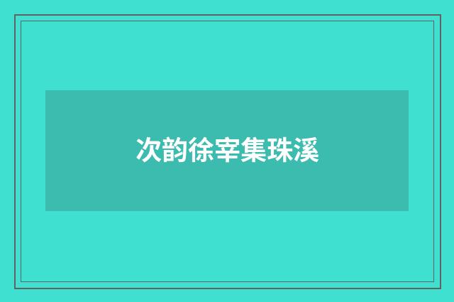 次韵徐宰集珠溪
