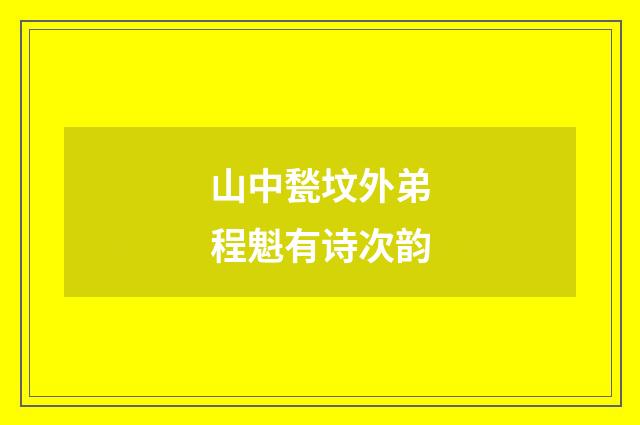 山中甃坟外弟程魁有诗次韵