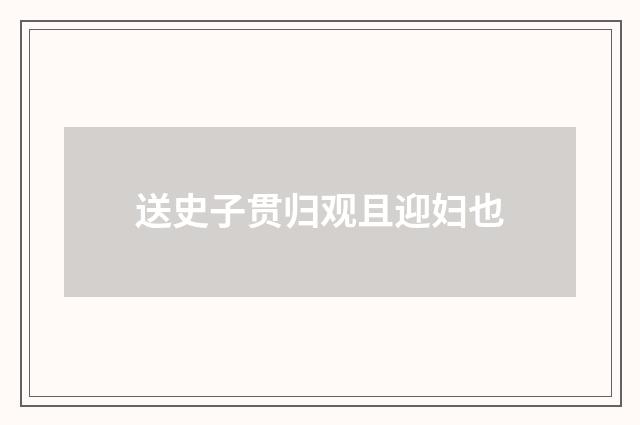 送史子贯归观且迎妇也