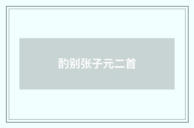 酌别张子元二首