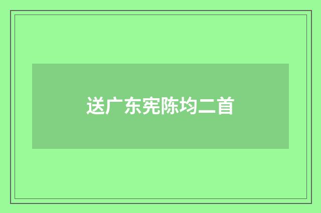 送广东宪陈均二首