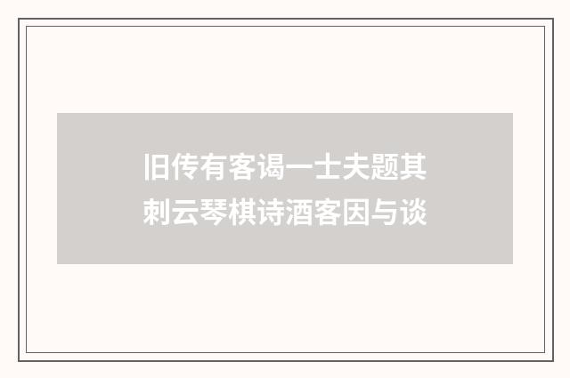 旧传有客谒一士夫题其刺云琴棋诗酒客因与谈