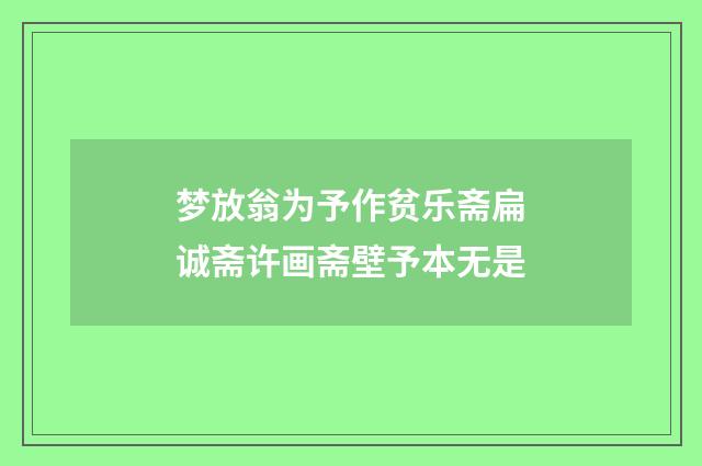 梦放翁为予作贫乐斋扁诚斋许画斋壁予本无是