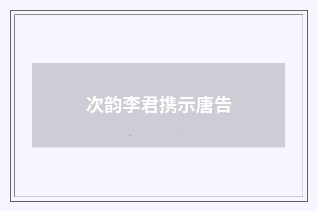 次韵李君携示唐告