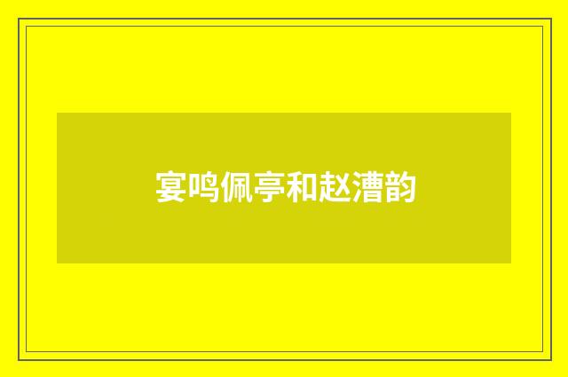 宴鸣佩亭和赵漕韵