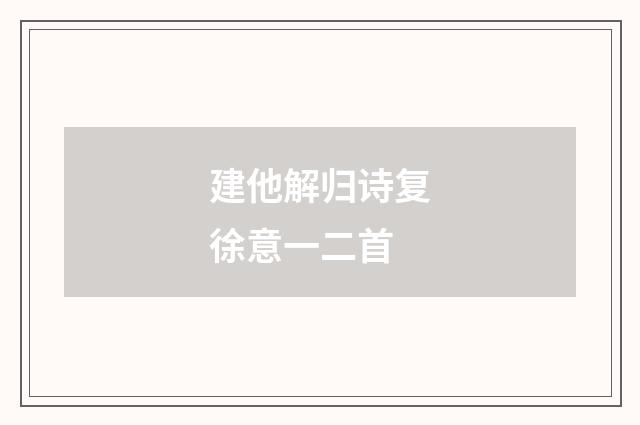 建他解归诗复徐意一二首