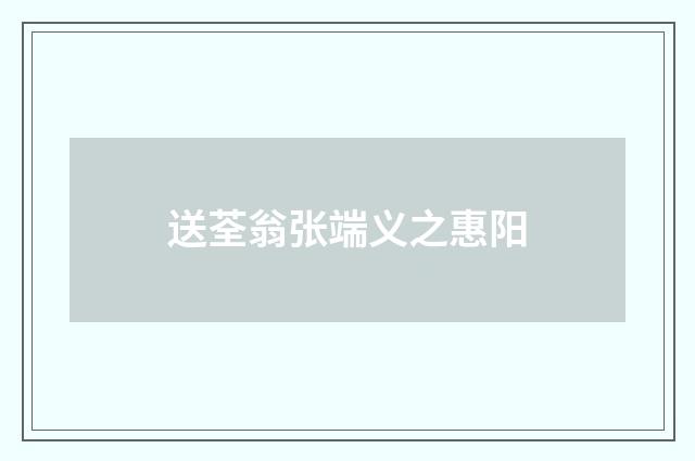 送荃翁张端义之惠阳