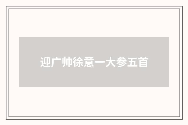 迎广帅徐意一大参五首