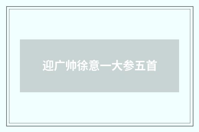 迎广帅徐意一大参五首