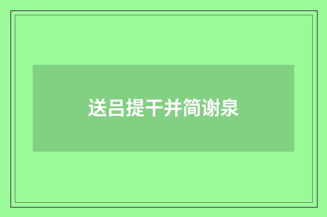 送吕提干并简谢泉