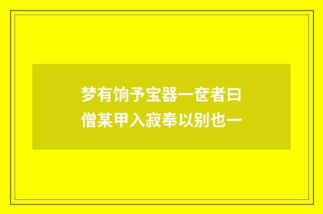 梦有饷予宝器一奁者曰僧某甲入寂奉以别也一