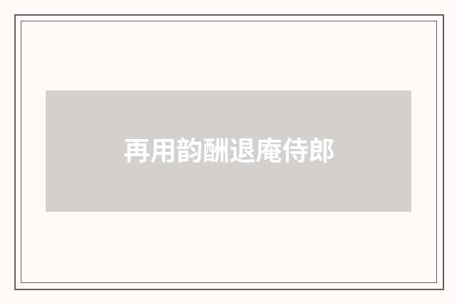 再用韵酬退庵侍郎