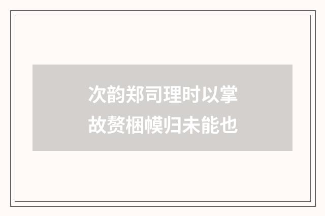 次韵郑司理时以掌故赘梱幙归未能也