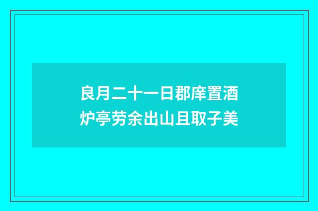 良月二十一日郡庠置酒炉亭劳余出山且取子美