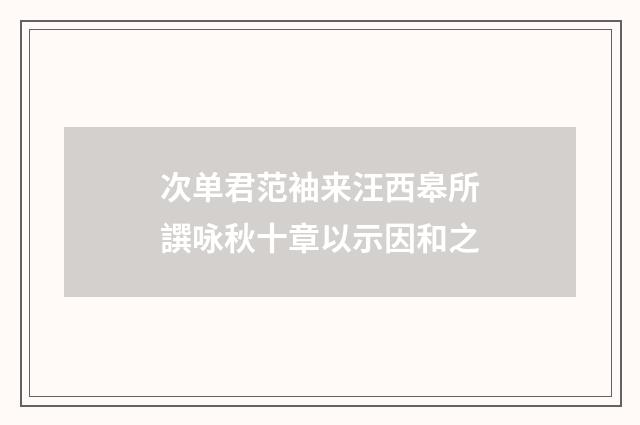 次单君范袖来汪西皋所譔咏秋十章以示因和之