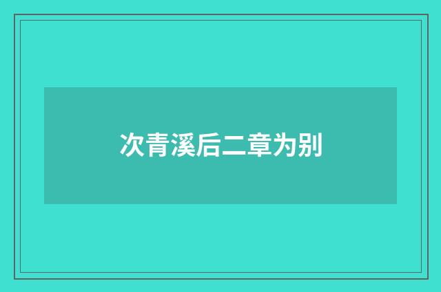 次青溪后二章为别