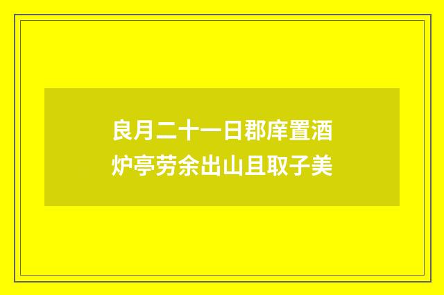 良月二十一日郡庠置酒炉亭劳余出山且取子美