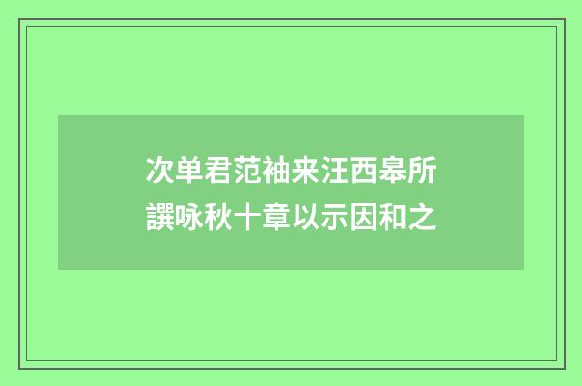 次单君范袖来汪西皋所譔咏秋十章以示因和之