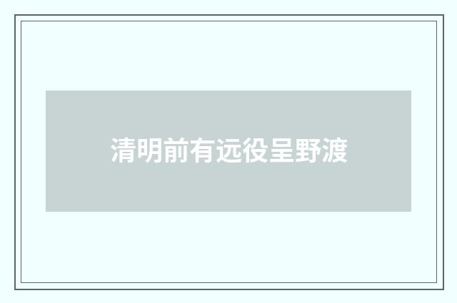 清明前有远役呈野渡