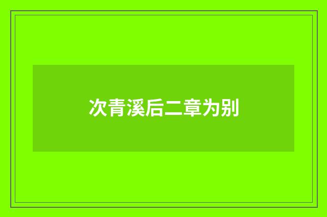 次青溪后二章为别