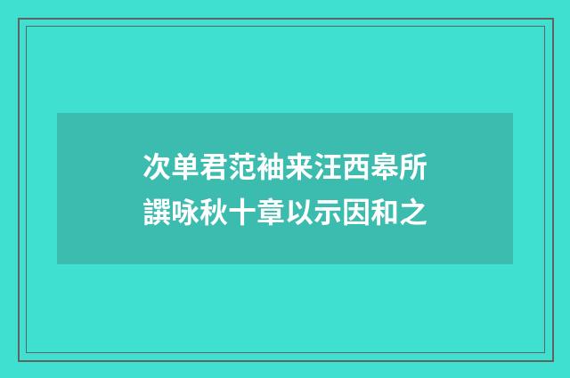 次单君范袖来汪西皋所譔咏秋十章以示因和之
