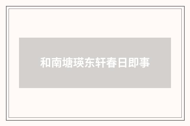 和南塘瑛东轩春日即事